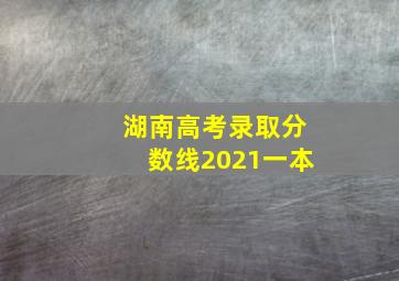 湖南高考录取分数线2021一本