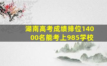 湖南高考成绩排位14000名能考上985学校