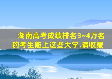 湖南高考成绩排名3~4万名的考生能上这些大学,请收藏