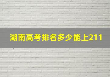 湖南高考排名多少能上211