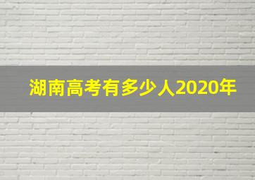 湖南高考有多少人2020年