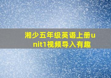 湘少五年级英语上册unit1视频导入有趣