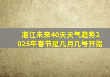 湛江未来40天天气趋势2025年春节是几月几号开始