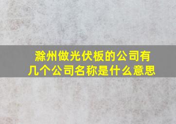 滁州做光伏板的公司有几个公司名称是什么意思