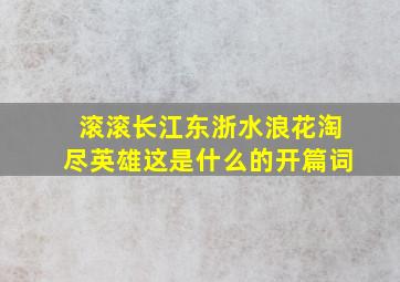 滚滚长江东浙水浪花淘尽英雄这是什么的开篇词