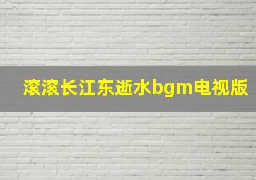 滚滚长江东逝水bgm电视版