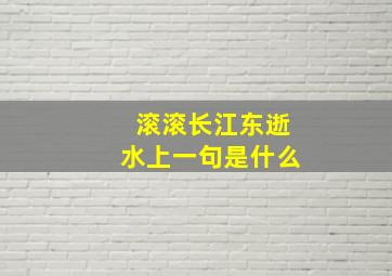 滚滚长江东逝水上一句是什么