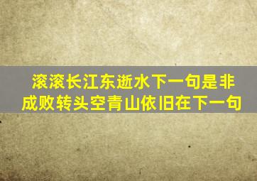 滚滚长江东逝水下一句是非成败转头空青山依旧在下一句