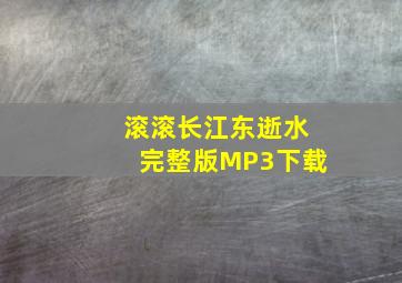 滚滚长江东逝水完整版MP3下载