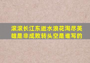 滚滚长江东逝水浪花淘尽英雄是非成败转头空是谁写的