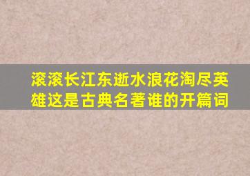 滚滚长江东逝水浪花淘尽英雄这是古典名著谁的开篇词