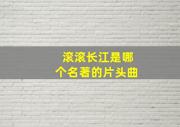 滚滚长江是哪个名著的片头曲