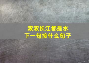 滚滚长江都是水下一句接什么句子