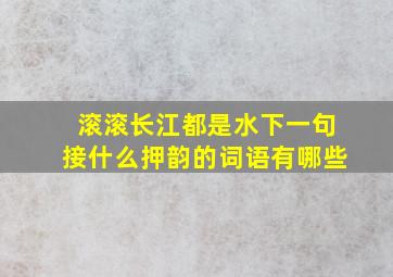 滚滚长江都是水下一句接什么押韵的词语有哪些