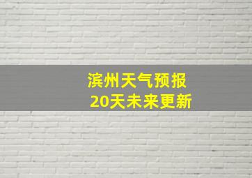 滨州天气预报20天未来更新