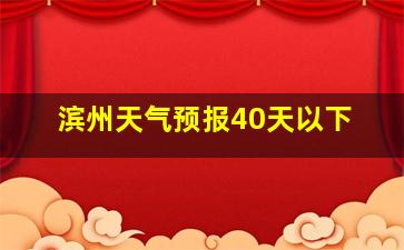 滨州天气预报40天以下