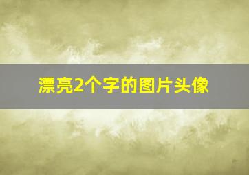 漂亮2个字的图片头像