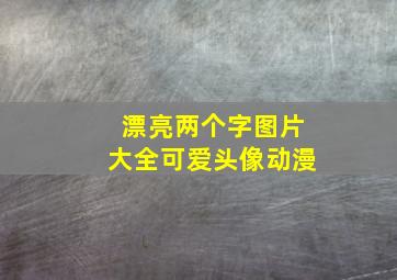 漂亮两个字图片大全可爱头像动漫