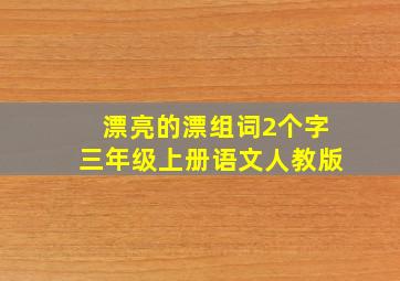 漂亮的漂组词2个字三年级上册语文人教版