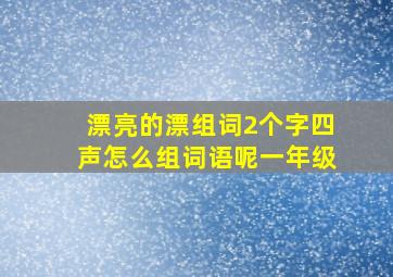 漂亮的漂组词2个字四声怎么组词语呢一年级