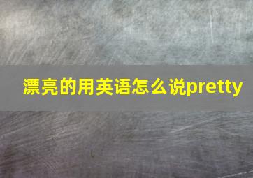 漂亮的用英语怎么说pretty