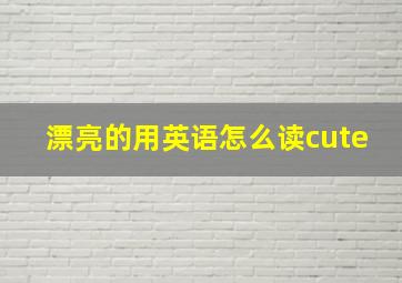 漂亮的用英语怎么读cute