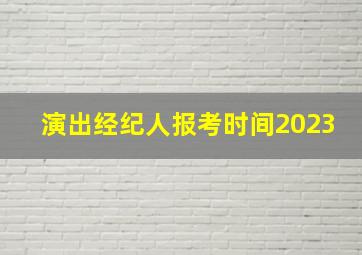 演出经纪人报考时间2023