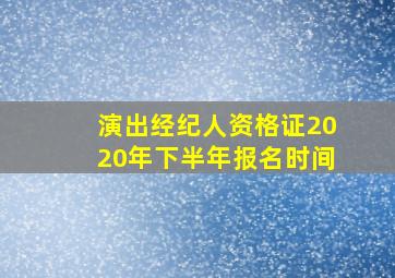 演出经纪人资格证2020年下半年报名时间