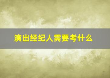 演出经纪人需要考什么