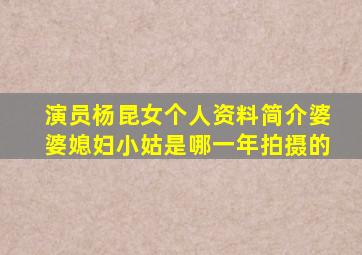 演员杨昆女个人资料简介婆婆媳妇小姑是哪一年拍摄的