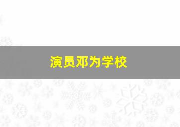 演员邓为学校