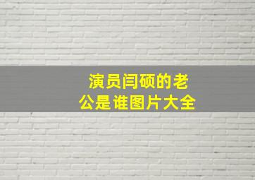 演员闫硕的老公是谁图片大全