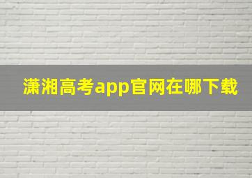 潇湘高考app官网在哪下载