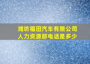 潍坊福田汽车有限公司人力资源部电话是多少