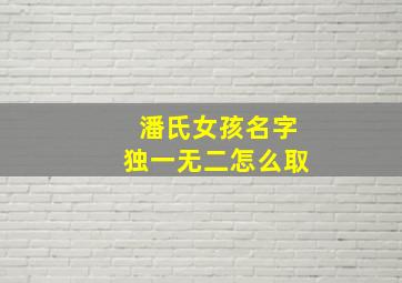 潘氏女孩名字独一无二怎么取