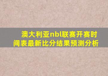 澳大利亚nbl联赛开赛时间表最新比分结果预测分析