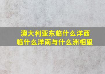 澳大利亚东临什么洋西临什么洋南与什么洲相望