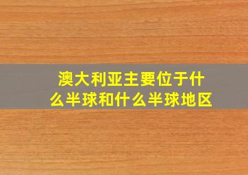 澳大利亚主要位于什么半球和什么半球地区