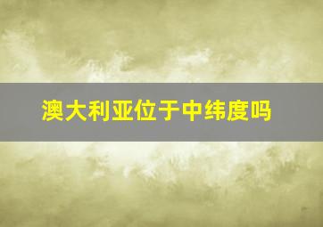 澳大利亚位于中纬度吗