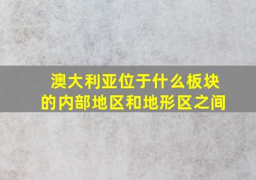 澳大利亚位于什么板块的内部地区和地形区之间