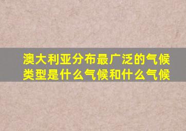 澳大利亚分布最广泛的气候类型是什么气候和什么气候