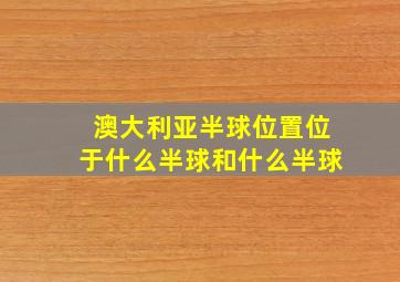 澳大利亚半球位置位于什么半球和什么半球