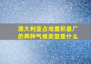 澳大利亚占地面积最广的两种气候类型是什么