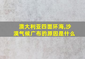 澳大利亚四面环海,沙漠气候广布的原因是什么