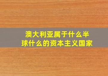 澳大利亚属于什么半球什么的资本主义国家