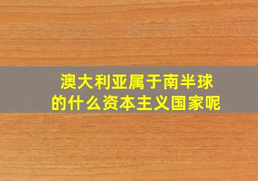 澳大利亚属于南半球的什么资本主义国家呢