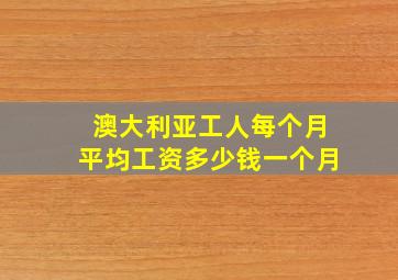 澳大利亚工人每个月平均工资多少钱一个月