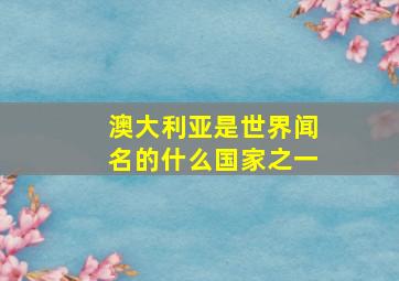 澳大利亚是世界闻名的什么国家之一