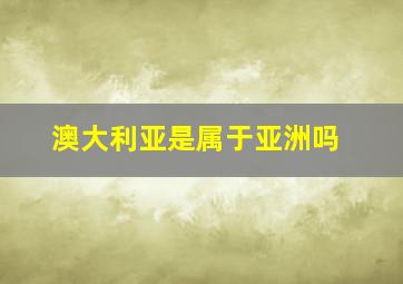 澳大利亚是属于亚洲吗