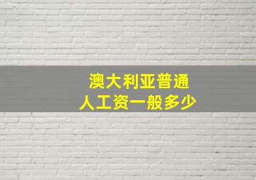 澳大利亚普通人工资一般多少